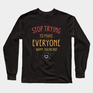 Stop trying to make everyone happy. You're not Long Sleeve T-Shirt